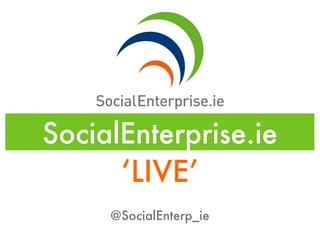SocialEnterprise.ie
      ‘LIVE’
     @SocialEnterp_ie
 