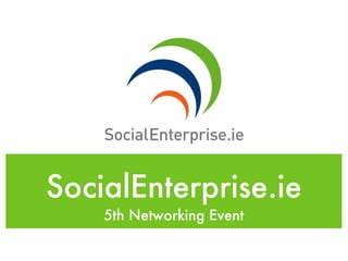 SocialEnterprise.ie
    5th Networking Event
 