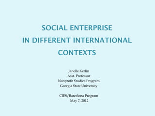 Janelle Kerlin
     Asst. Professor
Nonprofit Studies Program
 Georgia State University

CIES/Barcelona Program
      May 7, 2012
 