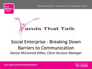 Social Enterprise - Breaking Down
Barriers to Communication
Denise McConnell-Dillon, Client Services Manager
 