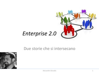 Enterprise	
  2.0	
  

Due	
  storie	
  che	
  si	
  intersecano	
  



                Alessandro	
  Donadio	
         1	
  
 