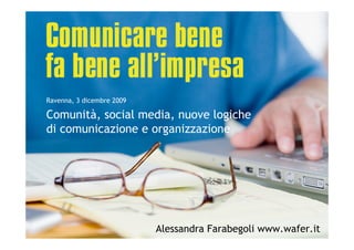 Ravenna, 3 dicembre 2009

Comunità, social media, nuove logiche
di comunicazione e organizzazione




                           Alessandra Farabegoli www.wafer.it
 