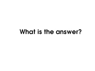 What is the answer?
 