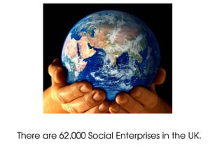 There are 62,000 Social Enterprises in the UK.
 