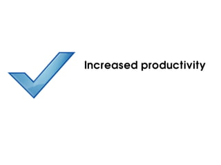 Increased productivity
 