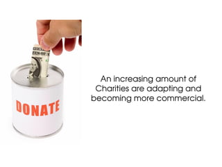 An increasing amount of
 Charities are adapting and
becoming more commercial.
 