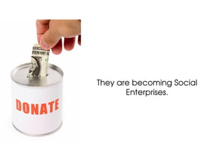 They are becoming Social
       Enterprises.
 