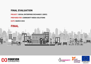 FINAL EVALUATION
PROJECT: SOCIAL ENTERPRISE EXCHANGE 2 (SEE2)
PREPARED FOR: COMMUNITY MEDIA SOLUTIONS
DATE: MARCH 2023
FINAL
 