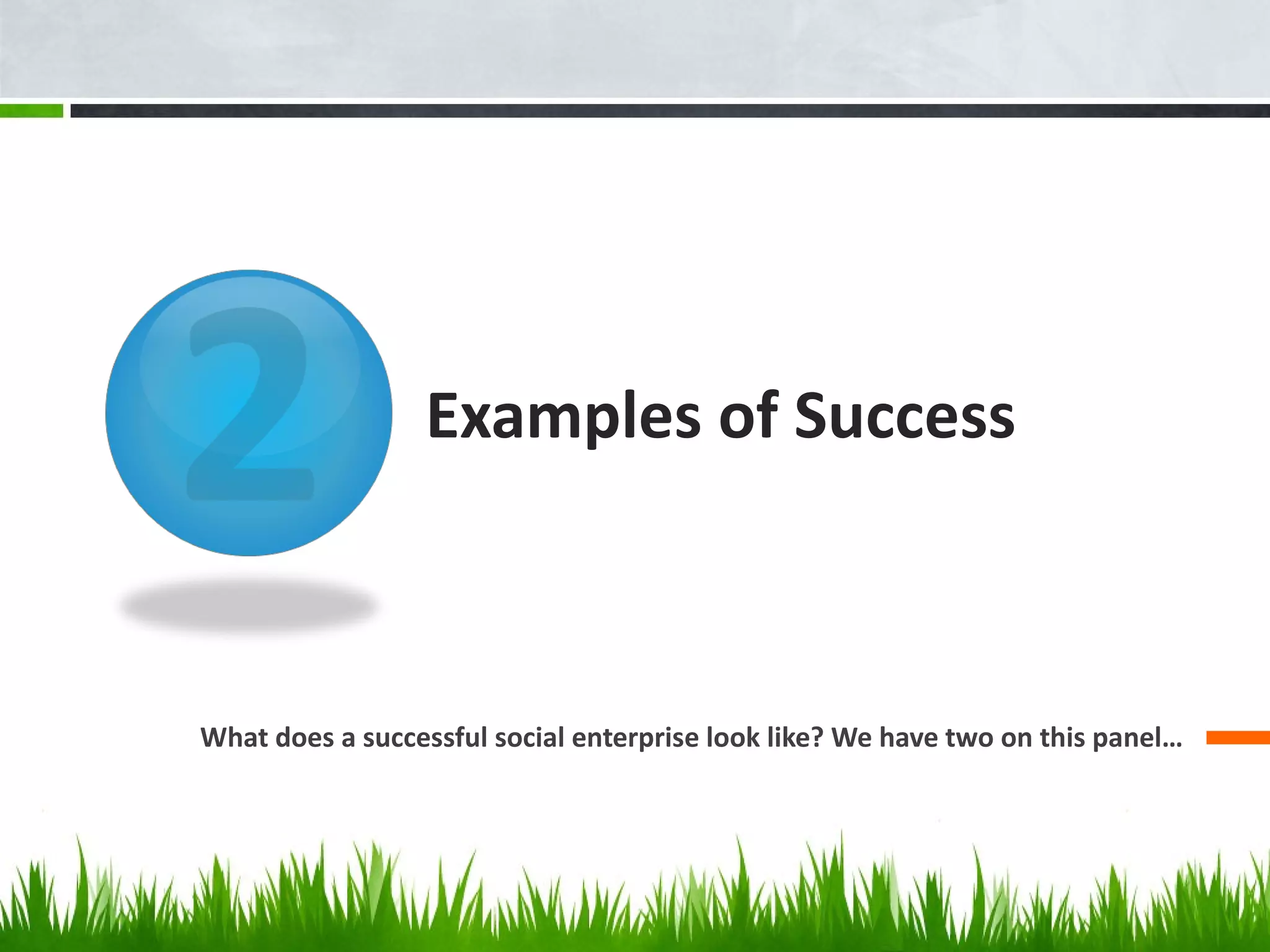 Examples of Success What does a successful social enterprise look like? We have two on this panel… 