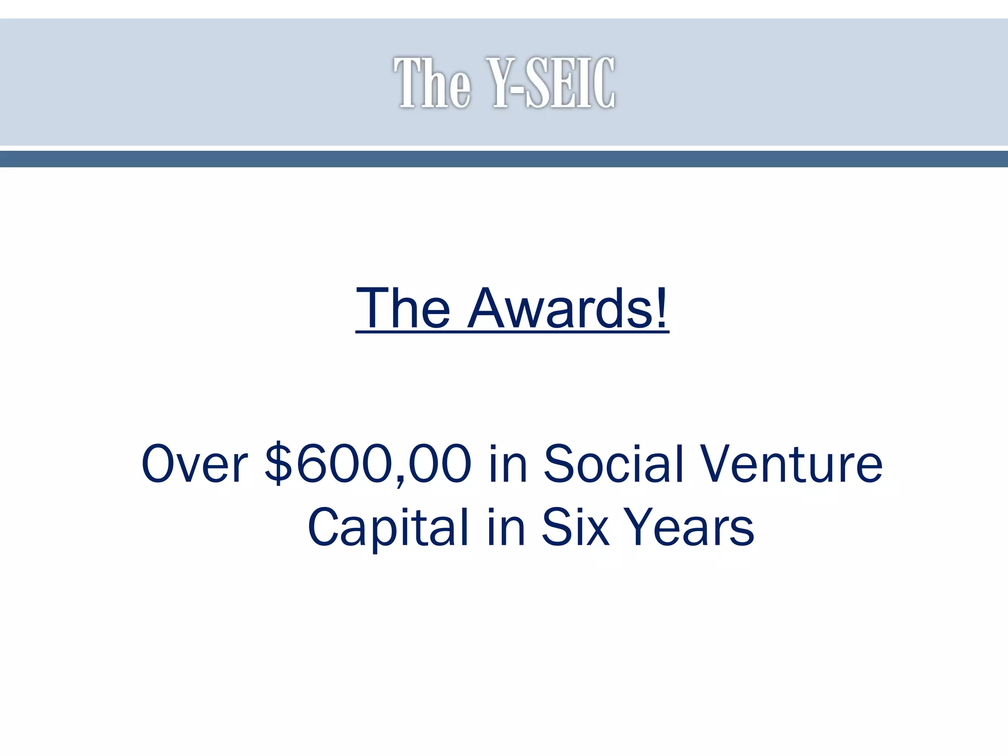 The Awards!
Over $600,00 in Social Venture
Capital in Six Years
 