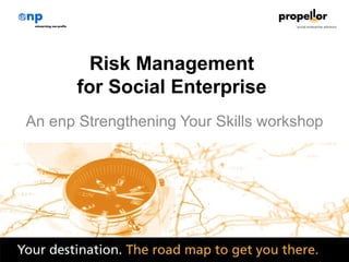 Risk Management
       for Social Enterprise
An enp Strengthening Your Skills workshop




                   1
 