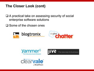 The Closer Look (cont)

 A practical take on assessing security of social
  enterprise software solutions
 Some of the c...