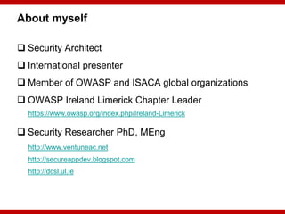 About myself

 Security Architect
 International presenter
 Member of OWASP and ISACA global organizations
 OWASP Irel...
