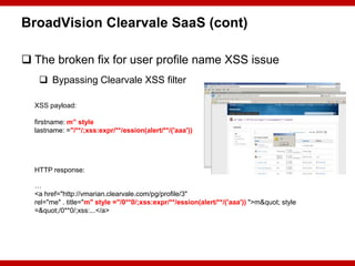 BroadVision Clearvale SaaS (cont)

 The broken fix for user profile name XSS issue
    Bypassing Clearvale XSS filter

 ...
