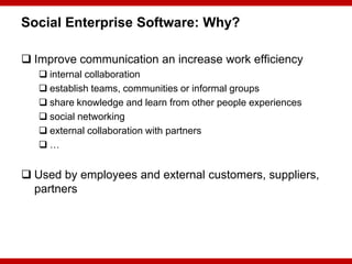 Social Enterprise Software: Why?

 Improve communication an increase work efficiency
     internal collaboration
     e...