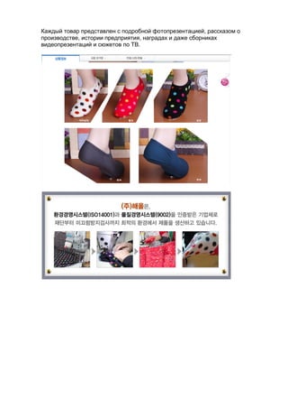 Каждый товар представлен с подробной фотопрезентацией, рассказом о
производстве, истории предприятия, наградах и даже сборниках
видеопрезентаций и сюжетов по ТВ.
 