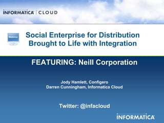 Social Enterprise for Distribution
 Brought to Life with Integration

 FEATURING: Neill Corporation

             Jody Hamlett, Configero
      Darren Cunningham, Informatica Cloud



            Twitter: @infacloud
 