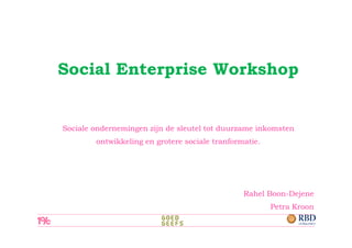 Social Enterprise Workshop


Sociale ondernemingen zijn de sleutel tot duurzame inkomsten
        ontwikkeling en grotere sociale tranformatie.




                                                Rahel Boon-Dejene
                                                        Petra Kroon
 