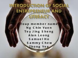 Group member names: Ng Chin Yuen  Tey Jing Sheng  Alan Leong  Samuel Ho  Sammy Chew Thong Yee  