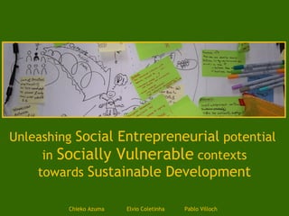 Unleashing  Social Entrepreneurial  potential  in  Socially Vulnerable  contexts towards  Sustainable Development Chieko Azuma Elvio Coletinha Pablo Villoch 