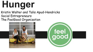 Hunger
Kristin Walter and Talis Apud-Hendricks
Social Entrepreneurs
The FeelGood Organization
 