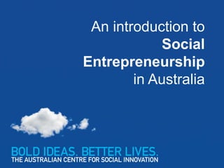 An introduction to
             Social
Entrepreneurship
        in Australia
 