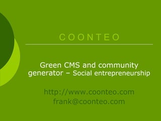 C O O N T E O Green CMS and community generator –  Social entrepreneurship http://www.coonteo.com [email_address] 