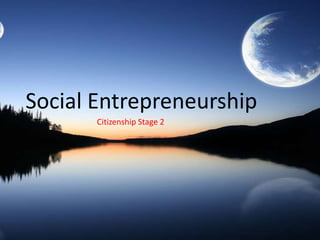 Social Entrepreneurship
       Citizenship Stage 2
 