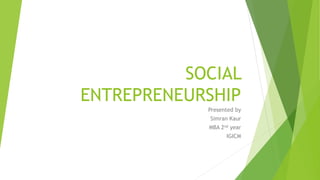 SOCIAL
ENTREPRENEURSHIP
Presented by
Simran Kaur
MBA 2nd year
IGICM
 