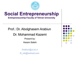 Social Entrepreneurship Entrepreneurship Faculty of Tehran University Prof.: Dr. Abolghasem Arabiun  Dr. Mohammad Kazemi Present by: Hesam Salehi [email_address] [email_address]   
