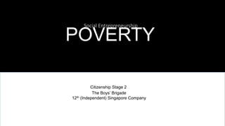 Social Entrepreneurship
POVERTY
Citizenship Stage 2
The Boys’ Brigade
12th (Independent) Singapore Company
 