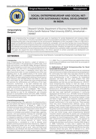 SOCIAL ENTREPRENEURSHIP AND SOCIAL NET-
WORKS FOR SUSTAINABLE RURAL DEVELOPMENT
IN INDIA
Jianguanglung
Dangmei
Research Scholar, Department of Business Management (DoBM)
Indira Gandhi National Tribal University (IGNTU), Amarkantak –
484887
KEYWORDS
Social Entrepreneurship, Social Networks, Sustainable Rural Development, Social Needs, Rural
Areas.
ABSTRACT
Social entrepreneurship has emerged in recent years given its importance for societal development and increasing today's
economy. To some extents, institutions have failed to resolve the social problems and needs of the rural areas. In this regard, social
entrepreneurship gives a new groundwork for the socio-economic development of the rural people in India. It is high time to
adopt it as the alternative solutions to the problems faced by the rural people. Until now there has been less inclusive attempt to
specify the extent of social entrepreneurship to the rural populated areas and it demands a new development approach to identify
the methods to encourage social innovations both at local and regional levels. Therefore, this paper aims to start lling this gap by
exploring the implications of social entrepreneurship and social networks that could better enable sustainable rural development.
This paper also argued that social entrepreneurship is the distinct approach to achieve sustainable rural development and
suggestions are given for ensuring a successful social entrepreneurship in India.
ISSN - 2250-1991 | IF : 5.215 | IC Value : 77.65Volume : 5 | Issue : 10 | October 2016
Original Research Paper Management
622 | PARIPEX - INDIAN JOURNAL OF RESEARCH
1. Introduction
Social Entrepreneurship has become a subject of attention in
academia and politics in the perspective of a welfare state, social
bonds and economic crisis (Nicholls 2006b, Borzaga & Defourny
2004). It has emerged as a current issue in the social ground as it is
seen different from other forms of entrepreneurship due to its
higher priority being given in developing social value then
capturing economic value. It is now considered as one of the most
appealing terms on the problem-solving of the society today
(Light, 2009). Dees (2001:1) considered social entrepreneurship is
well suited for this age to spearhead the resolving of social issues as
some institutions and charitable efforts have failed to meet the
basic social needs. He also claimed that social entrepreneurship
will overcome the ineffectiveness and inef ciency of the major
institutions. Furthermore, it has been endorsed that social
entrepreneurship provides a model of success particularly in the
unstable environment to deal with the challenges of economic,
social and environmental issues (Leadbeater, 1997; Schwab
Foundation for Social Entrepreneurship, 2012). In addition, it has
been identi ed as vital for the development and innovative
approach to social problems (Shaw and Carter, 2004). Therefore,
social entrepreneurship extends a new approach to deal with the
nancial and social needs in India.
2. Social Entrepreneurship
Social entrepreneurship is the application of entrepreneurship in
the social spheres that lled an important gap between business
and benevolence (Roberts, D., & Woods, C., 2005). It is an
innovative and social value-creating activity that takes place within
or across non-pro t, business or government sectors (Austin, J.,
Stephenson, H., & Wei-Skillern, J., 2006). It creates innovative
solutions to immediate social problems through ideas, capacities,
resources, and social provisions necessary for sustainable social
transformations (Alvord, S. H., Brown, L. D., & Letts, C. W., 2004).
It is designed to explicitly to enhance societal well-being through
entrepreneurial organizations which initiate, lead and contribute
to changes in the society (Nichols, A., 2007). Social
entrepreneurship is considered as a tool to alleviate social
problems and bring social transformation (Alvord et al., 2004). It is
about empowering people who are socially disadvantaged to
develop their nancial as well as social status and these social
entrepreneurs are individuals who seize the initiative to deal with
the problems of those who are socially disadvantaged (Linklaters,
S. F., 2006). Thus, it is a process that pursues opportunities to bring
social change and addresses social needs driven by social goals to
bene t the societies.
3. Implications of Social Entrepreneurship for Rural
Sustainable Development
Social entrepreneurship usually goes beyond the set institutional
rules and structures to create a social value and social development
for communities that might never have been attained by other
institutions (Di Domenico et al., 2010:698). The unique aspect of
social entrepreneurship is that it empowers the marginalized
population and better deal with social problems then other
organizations ensuring that an individual permanently takes
responsibilities over their lives and fate (Hervieux et al., 2010:57).
Social entrepreneurship attempt to meet the needs of the
community by utilizing resources that are usually considered to be
useless to achieve their objectives and deals with the social ills (Di
Domenico et al., 2010:699). They are more aware of the problems
faced by the community by taking part in community development
and also have made signi cant contributions in community
development (Di Domenico et al., 2010:695; Farmer & Kilpatrick
2009:1651). There are successful cases of social entrepreneurs like
Grameen Bank in Bangladesh, the Aravind Eye Hospital in India
and Sekem in Egypt. These social enterprises creatively combine
resources they do not possess to address social problems and
brought transformation in the social structures. These examples
show how social entrepreneurship addresses various social
problems. They motivate change in communities affecting many
people through innovative ideas addressing social issues. It gives
the perfect connection between opportunities for social change
and the drive for social transformation by the social entrepreneurs.
In East and Central Europe, social entrepreneurship delivered
innovative solutions particularly for poverty and unemployment
and has made the most stimulating eld of public service (Schwab
Foundation for Social Entrepreneurship, 2008). Therefore, it has
been claimed that social entrepreneurship is a vital approach to
engage the marginalized groups in the labor market and
consequently decreases social exclusion (Harding 2006; Bridge et
al. 2009). Furthermore, in many cases it appears that social
entrepreneurship for a contemporary overview provide innovative
social solutions that are more sustainable and effective than other
institutions (Kickul and Lyons, 2012 & Volkmann et al., 2012)
which is highly relevant for sustainable rural development in India.
 