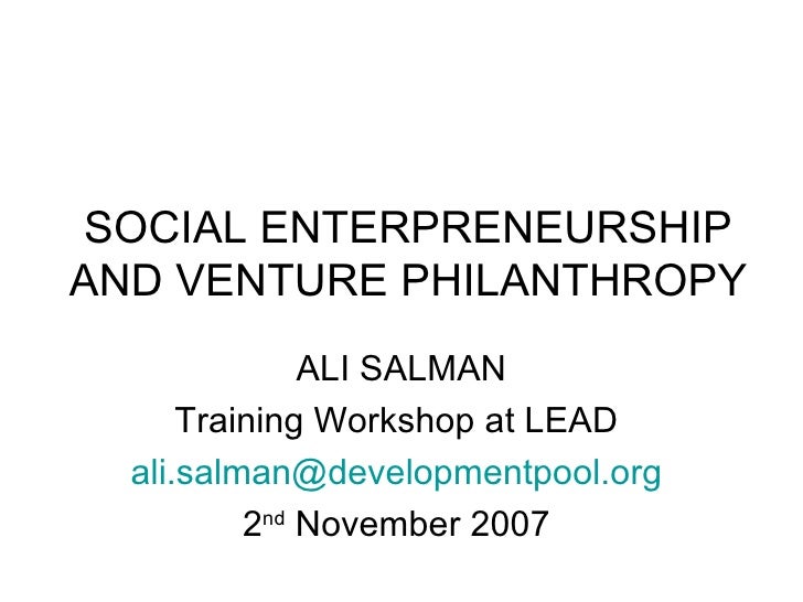 SOCIAL ENTERPRENEURSHIP AND VENTURE PHILANTHROPY ALI SALMAN Training Workshop at LEAD  [email_address]   2 nd  November 20...