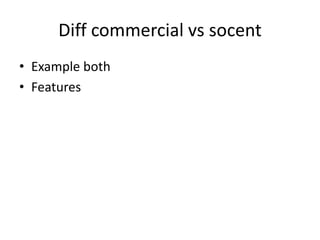 Diff commercial vs socent
• Example both
• Features
 