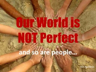 Our World isOur World is
NOT PerfectNOT Perfect
and so are peopleand so are peopleand so are people…and so are people…
Nur Agustinus
 