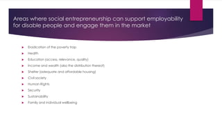 Areas where social entrepreneurship can support employability 
for disable people and engage them in the market 
 Eradica...