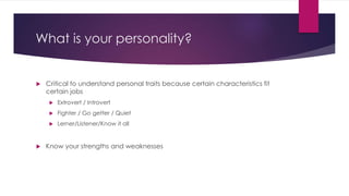 What is your personality? 
 Critical to understand personal traits because certain characteristics fit 
certain jobs 
 E...