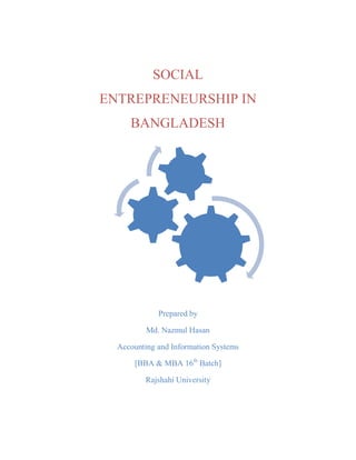 SOCIAL
ENTREPRENEURSHIP IN
BANGLADESH
Prepared by
Md. Nazmul Hasan
Accounting and Information Systems
[BBA & MBA 16th
Batch]
Rajshahi University
 