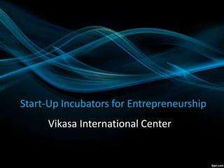 Start-Up Incubators for Entrepreneurship
Vikasa International Center
 