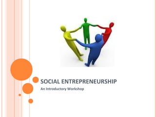 SOCIAL ENTREPRENEURSHIP
An Introductory Workshop
 