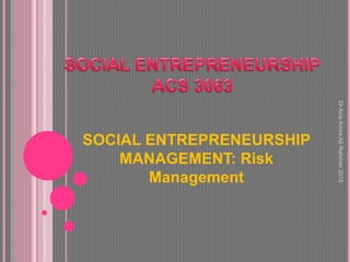 SOCIAL ENTREPRENEURSHIP
MANAGEMENT: Risk
Management
DrAnisAmiraAbRahman2015
 