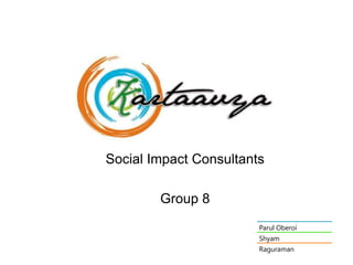 Social Impact Consultants

        Group 8
                        Parul Oberoi
                        Shyam
                        Raguraman
 