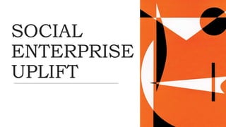 SOCIAL
ENTERPRISE
UPLIFT
 