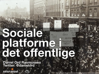 Sociale
platforme i
det offentlige
Daniel Ord Rasmussen
Twitter: @danielord
Statens Arkiver: http://www.flickr.com/photos/statensarkiver/7098725511/sizes/h/
 