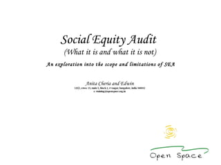 Social Equity Audit  (What it is and what it is not)   An exploration into the scope and limitations of SEA Anita Cheria and Edwin 125/1, cross 15, main 5, block 2, r t nagar, bangalore, india 560032 e: training@openspace.org.in 
