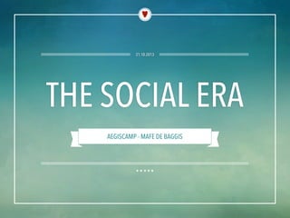 21.10.2013

THE SOCIAL ERA
AEGISCAMP - MAFE DE BAGGIS

 