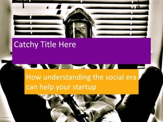 Catchy Title Here


   How understanding the social era
   can help your startup
 