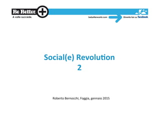 Social(e)	
  Revolu.on	
  
2	
  
Roberto	
  Bernocchi,	
  Foggia,	
  gennaio	
  2015	
  
 