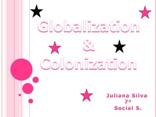 Globalization & Colonization Juliana Silva  7ª Social S. 