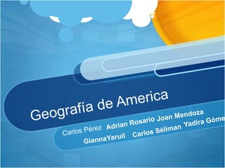 Geografía de America Joan Mendoza Yadira Gómez Adrían Rosario Carlos Pérez Carlos Séliman GiannaYarull 